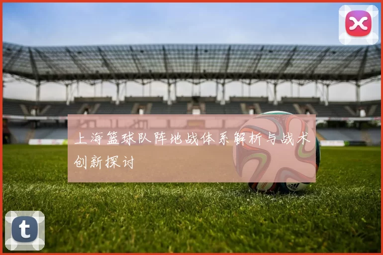 上海篮球队阵地战体系解析与战术创新探讨