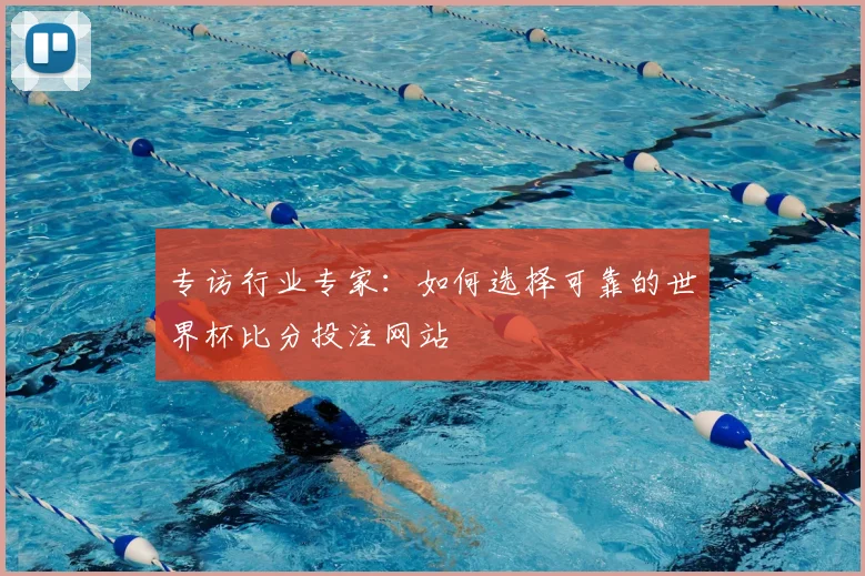 专访行业专家：如何选择可靠的世界杯比分投注网站