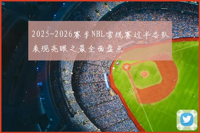 2025-2026赛季NBL常规赛过半各队表现亮眼之最全面盘点