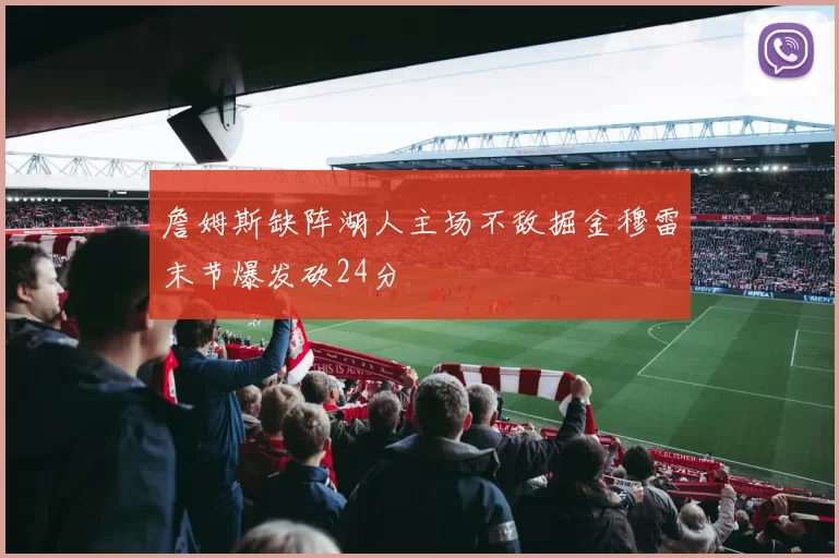 詹姆斯缺阵湖人主场不敌掘金穆雷末节爆发砍24分