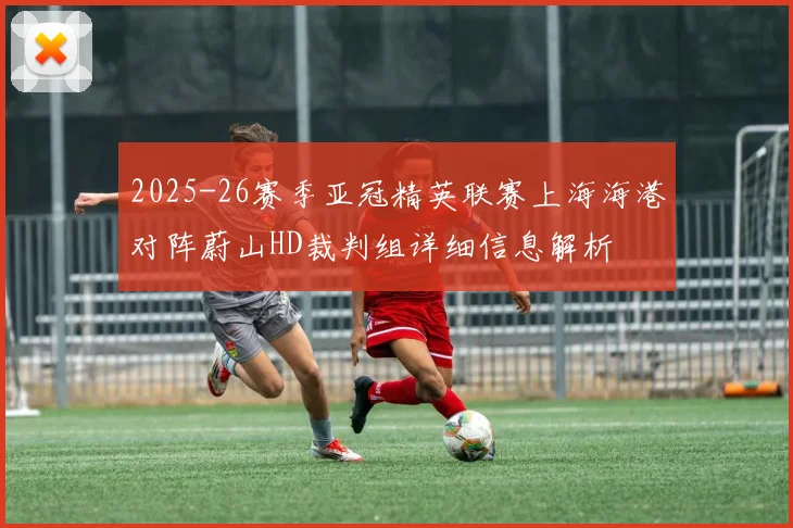 2025-26赛季亚冠精英联赛上海海港对阵蔚山HD裁判组详细信息解析