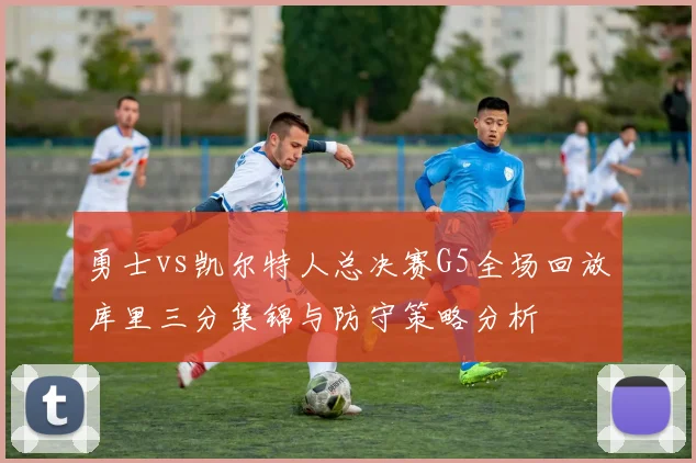 勇士vs凯尔特人总决赛G5全场回放库里三分集锦与防守策略分析