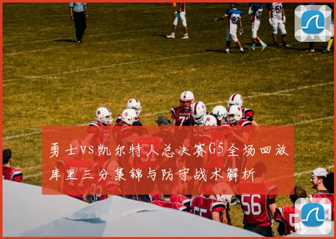 勇士vs凯尔特人总决赛G5全场回放库里三分集锦与防守战术解析