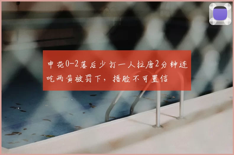 申花0-2落后少打一人拉唐2分钟连吃两黄被罚下，捂脸不可置信